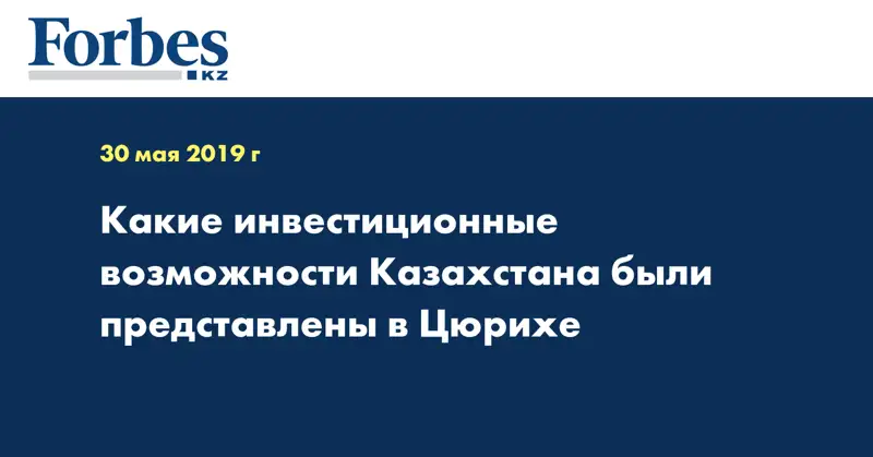 Какие инвестиционные возможности Казахстана были представлены в Цюрихе