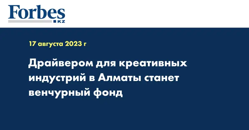 Драйвером для креативных индустрий в Алматы станет венчурный фонд