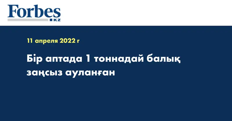 Бір аптада 1 тоннадай балық заңсыз ауланған