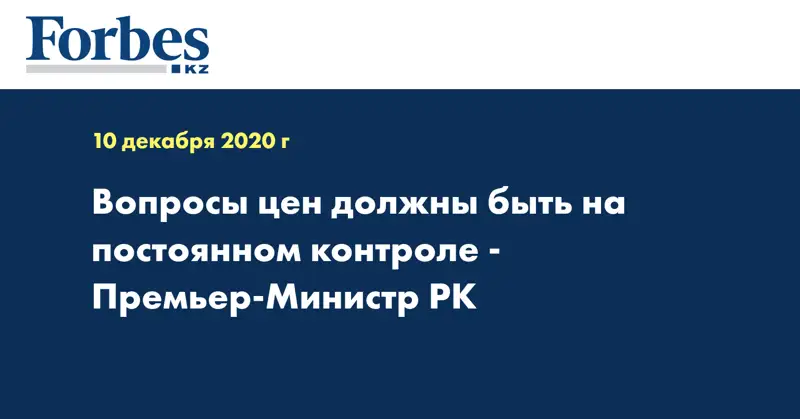 Вопросы цен должны быть на постоянном контроле - Премьер-Министр РК