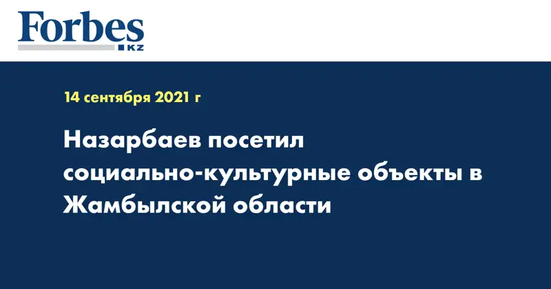 Назарбаев посетил социально-культурные объекты в Жамбылской области