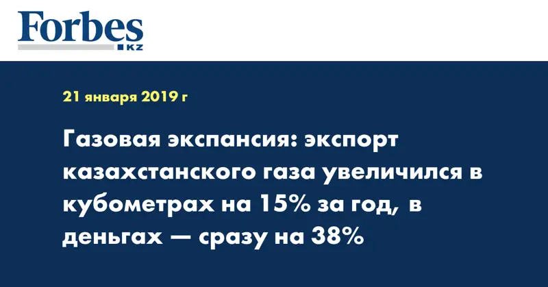 Газовая экспансия: экспорт казахстанского газа увеличился в кубометрах на 15% за год, в деньгах — сразу на 38%