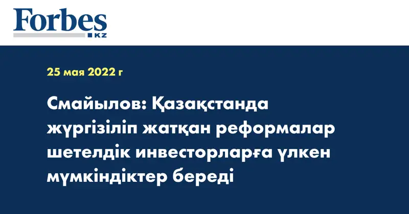 Смайылов: Қазақстанда жүргізіліп жатқан реформалар шетелдік инвесторларға үлкен мүмкіндіктер береді 