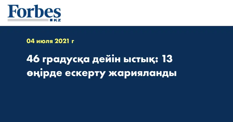 46 градусқа дейін ыстық: 13 өңірде ескерту жарияланды  