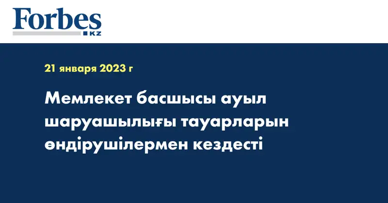 Мемлекет басшысы ауыл шаруашылығы тауарларын өндірушілермен кездесті