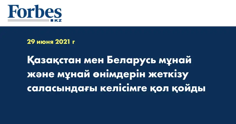  Қазақстан мен Беларусь мұнай және мұнай өнімдерін жеткізу саласындағы келісімге қол қойды