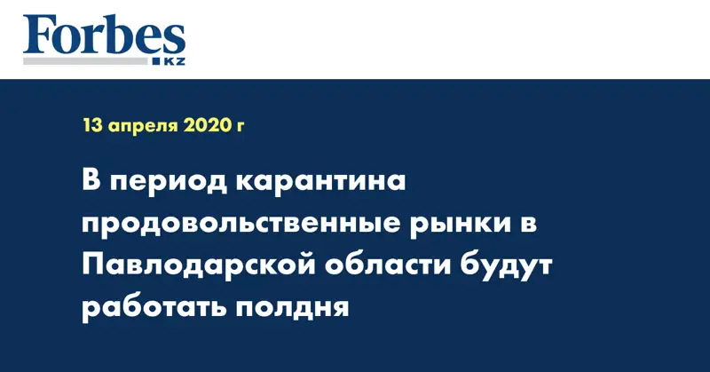 В период карантина продовольственные рынки в Павлодарской области будут работать полдня