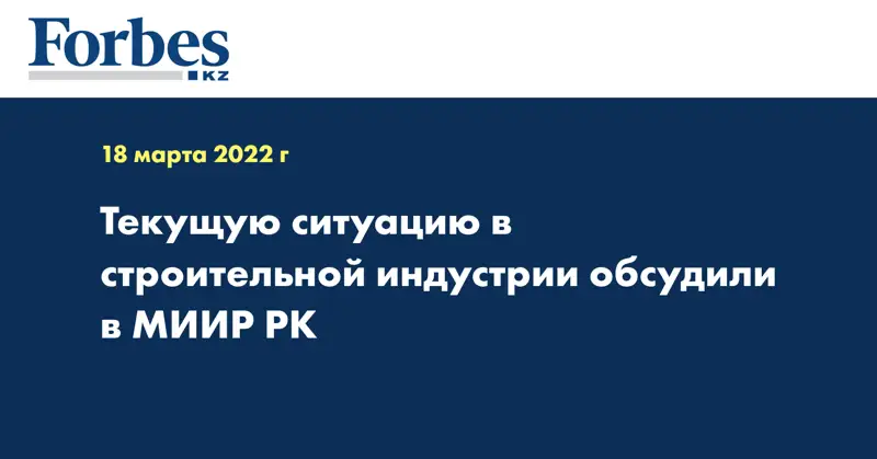  Текущую ситуацию в строительной индустрии обсудили в МИИР РК