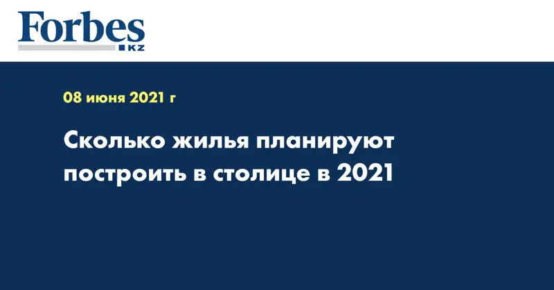 Сколько жилья планируют построить в столице в 2021