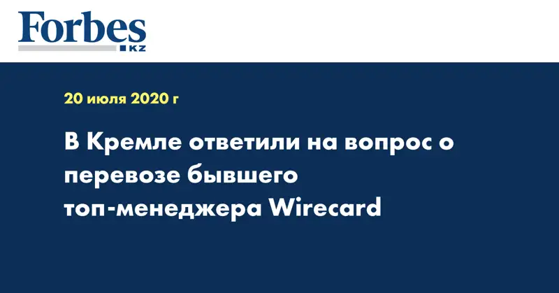 В Кремле ответили на вопрос о перевозе бывшего топ-менеджера Wirecard