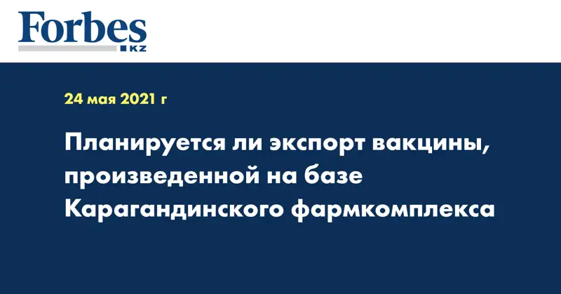 Планируется ли экспорт вакцины, произведенной на базе Карагандинского фармкомплекса