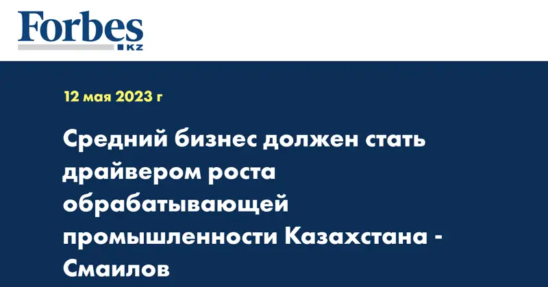 Средний бизнес должен стать драйвером роста обрабатывающей промышленности Казахстана -  Смаилов