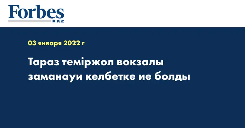 Тараз теміржол вокзалы заманауи келбетке ие болды