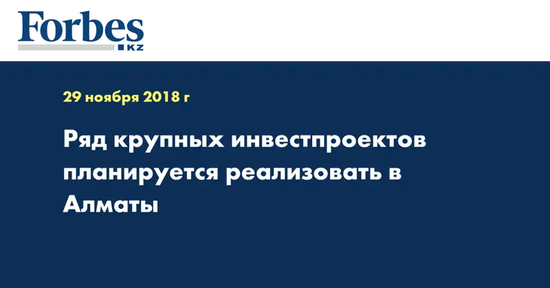 Ряд крупных инвестпроектов планируется реализовать в Алматы