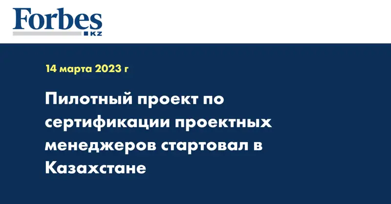 Пилотный проект по сертификации проектных менеджеров стартовал в Казахстане