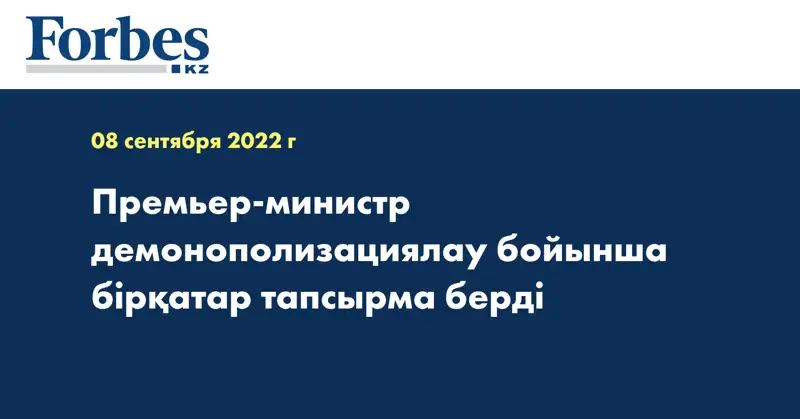 Премьер-министр демонополизациялау бойынша бірқатар тапсырма берді