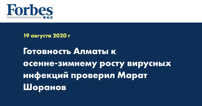 Готовность Алматы к осенне-зимнему росту вирусных инфекций проверил Марат Шоранов
