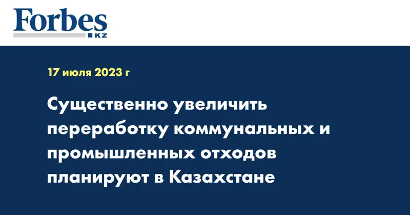 Существенно увеличить переработку коммунальных и промышленных отходов планируют в Казахстане