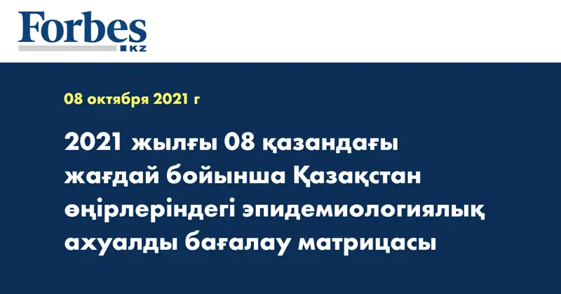 2021 жылғы 08 қазандағы жағдай бойынша Қазақстан өңірлеріндегі эпидемиологиялық ахуалды бағалау матрицасы