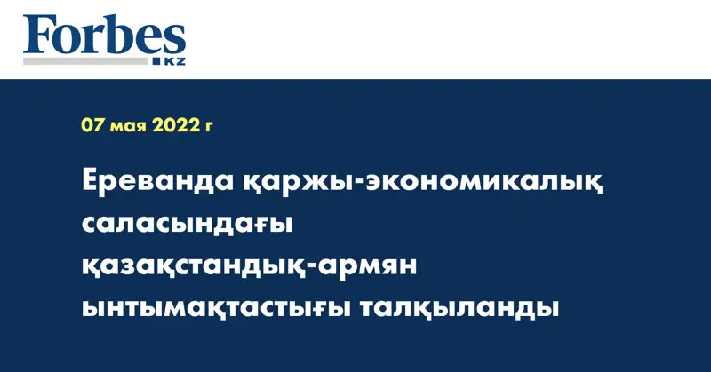 Ереванда қаржы-экономикалық саласындағы қазақстандық-армян ынтымақтастығы талқыланды