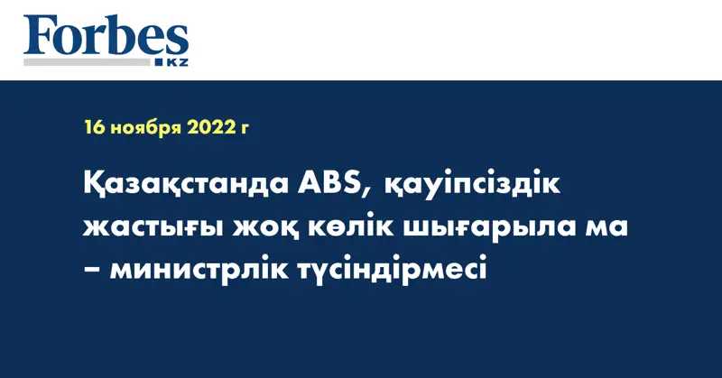 Қазақстанда ABS, қауіпсіздік жастығы жоқ көлік шығарыла ма – министрлік түсіндірмесі