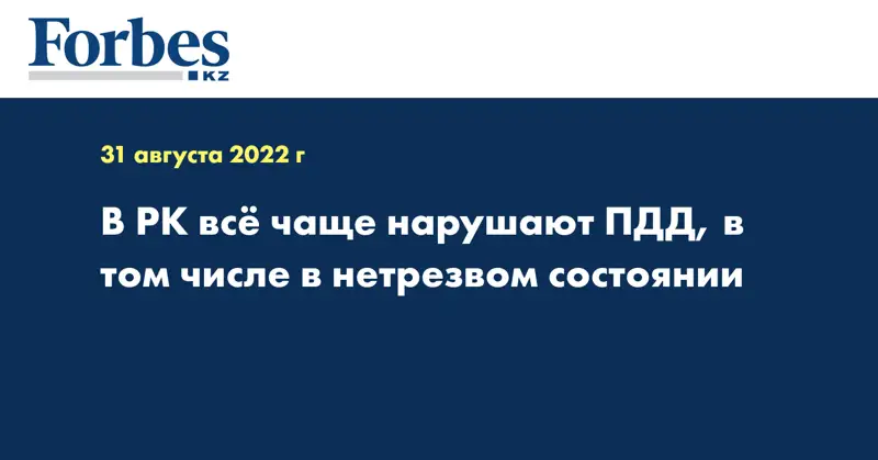 В РК всё чаще нарушают ПДД, в том числе в нетрезвом состоянии