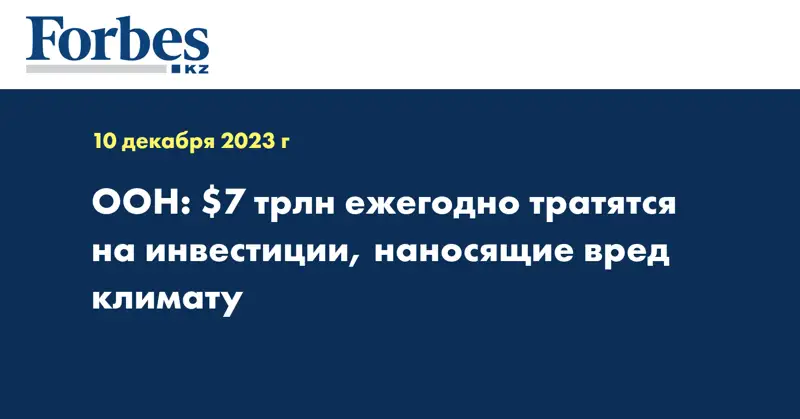 ООН: $7 трлн ежегодно тратятся на инвестиции, наносящие вред климату