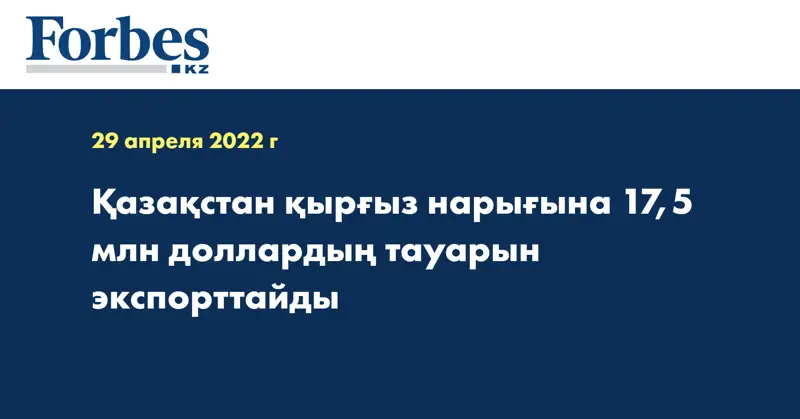 Қазақстан қырғыз нарығына 17,5 млн доллардың тауарын экспорттайды