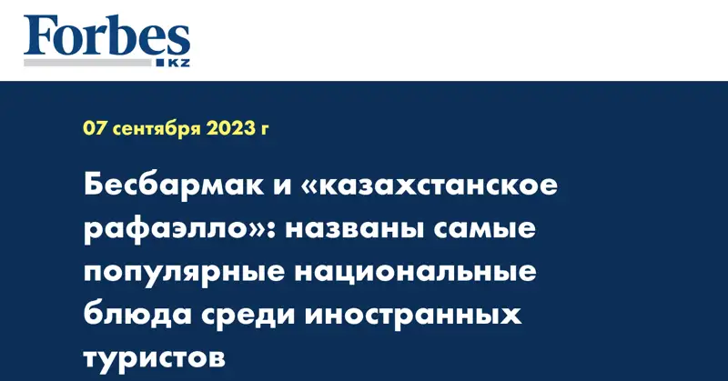 Бесбармак и «казахстанское рафаэлло»: названы самые популярные национальные блюда среди иностранных туристов