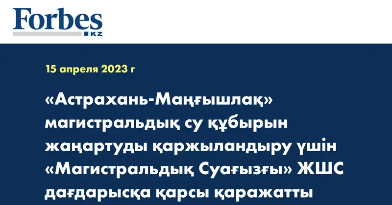 «Астрахань-Маңғышлақ» магистральдық су құбырын жаңартуды қаржыландыру үшін «Магистральдық Суағызғы» ЖШС дағдарысқа қарсы қаражатты облигациялық қарыз түрінде 50 млрд теңге алады 