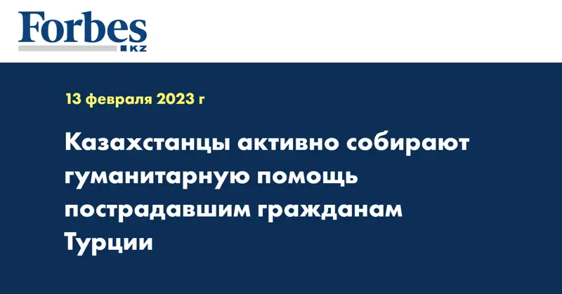 Казахстанцы активно собирают гуманитарную помощь пострадавшим гражданам Турции