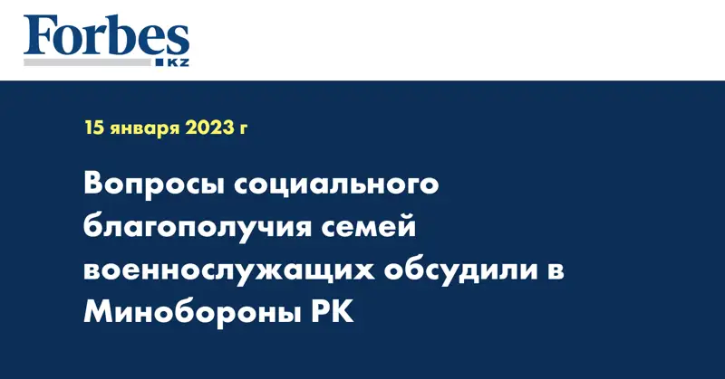 Вопросы социального благополучия семей военнослужащих обсудили в Минобороны РК