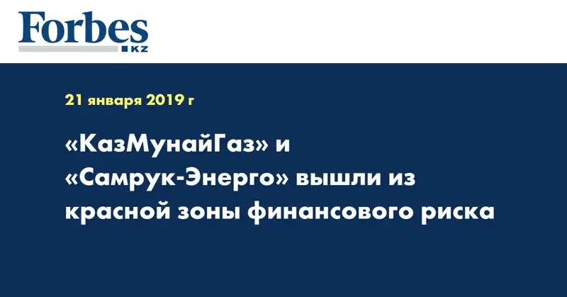 «КазМунайГаз» и «Самрук-Энерго» вышли из красной зоны финансового риска