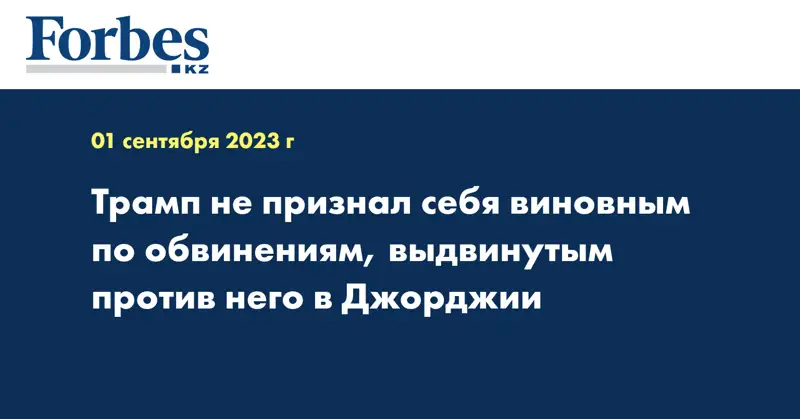Трамп не признал себя виновным по обвинениям, выдвинутым против него в Джорджии