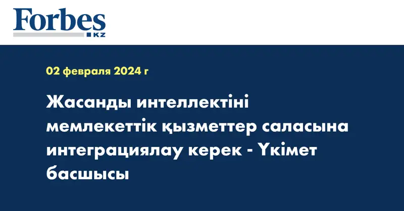 Жасанды интеллектіні мемлекеттік қызметтер саласына интеграциялау керек - Үкімет басшысы