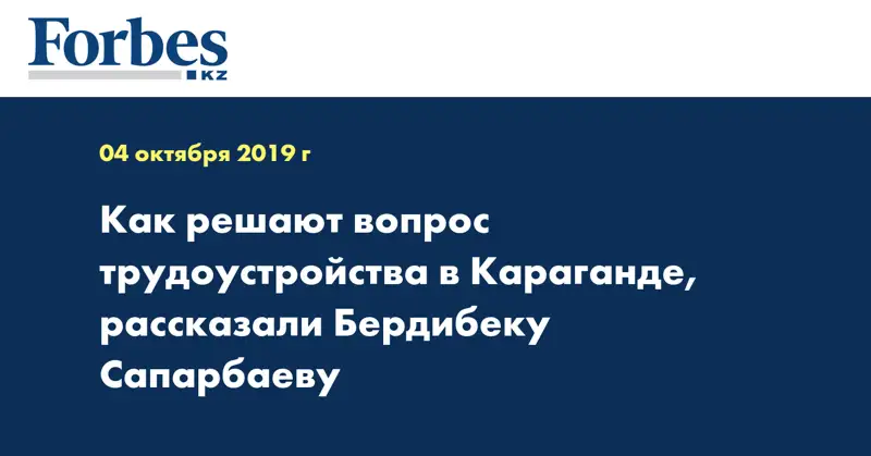 Как решают вопрос трудоустройства в Караганде, рассказали Бердибеку Сапарбаеву
