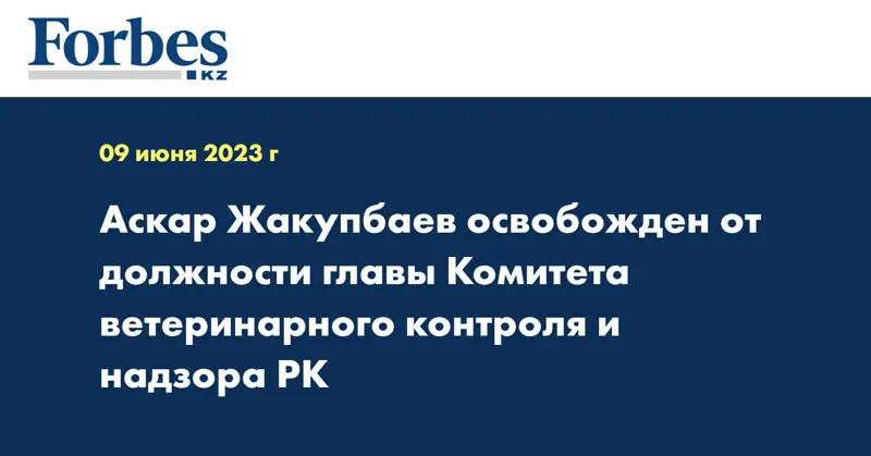 Аскар Жакупбаев освобожден от должности главы Комитета ветеринарного контроля и надзора РК
