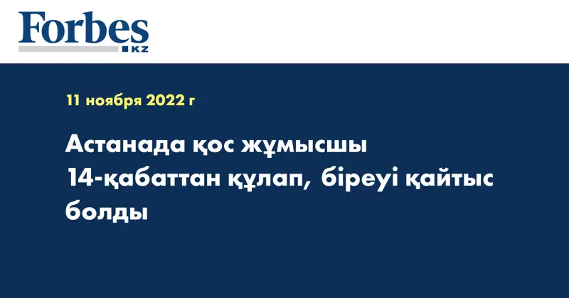 Астанада қос жұмысшы 14-қабаттан құлап, біреуі қайтыс болды