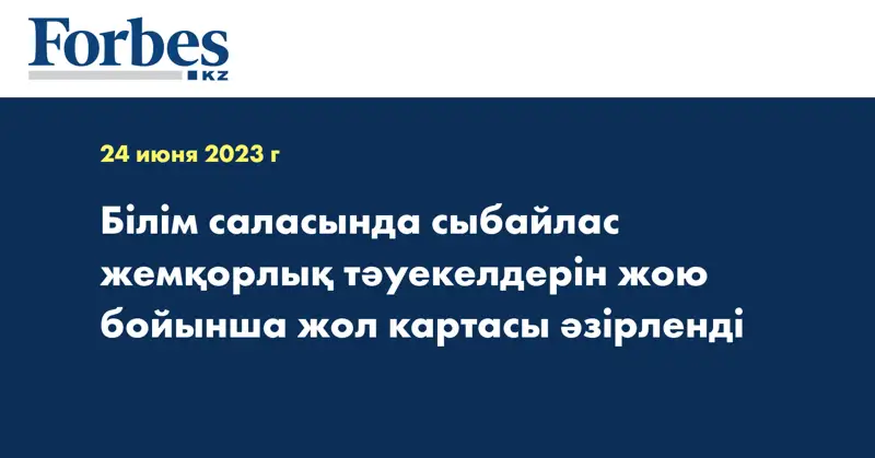 Білім саласында сыбайлас жемқорлық тәуекелдерін жою бойынша жол картасы әзірленді