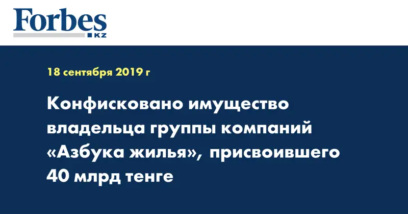 Конфисковано имущество владельца группы компаний «Азбука жилья», присвоившего 40 млрд тенге