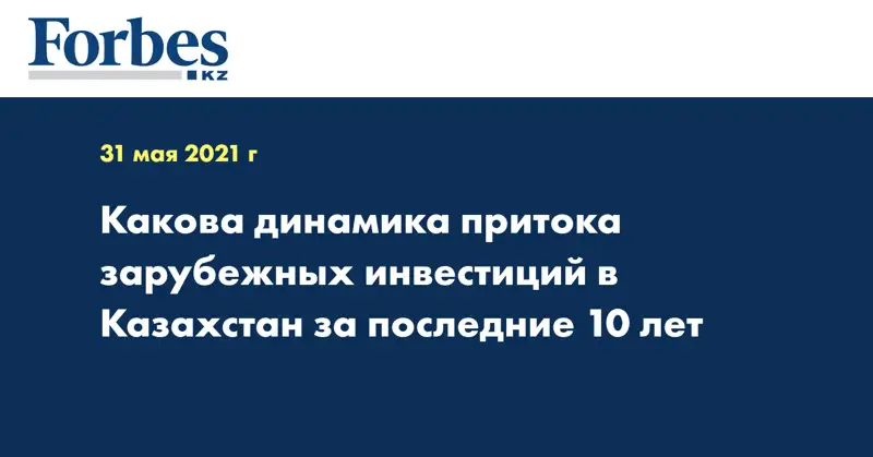 Какова динамика притока зарубежных инвестиций в Казахстан за последние 10 лет