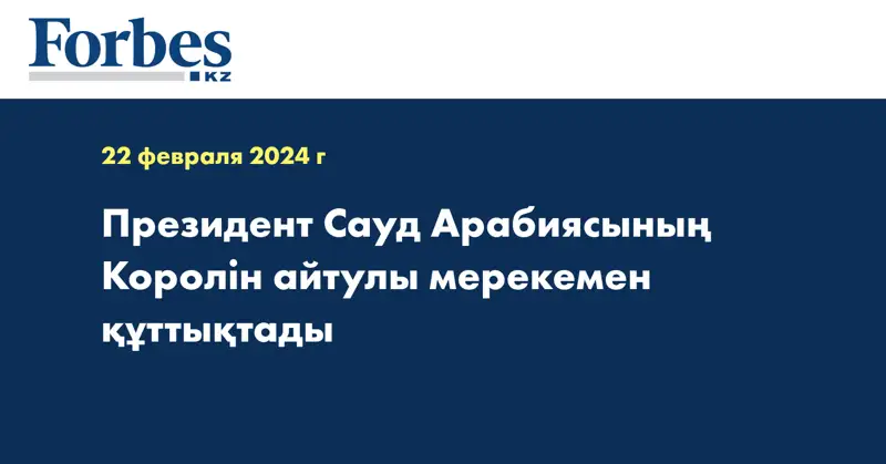 Президент Сауд Арабиясының Королін айтулы мерекемен құттықтады