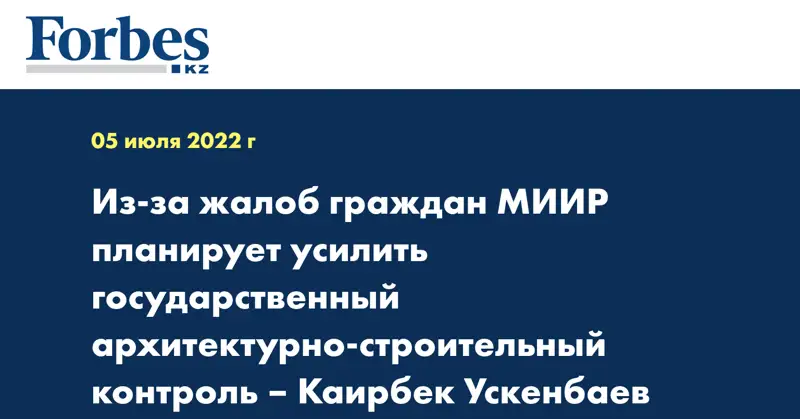 Из-за жалоб граждан МИИР планирует усилить государственный архитектурно-строительный контроль – Каирбек Ускенбаев
