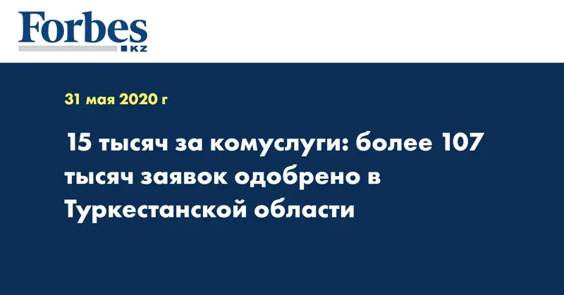 15 тысяч за комуслуги: более 107 тысяч заявок одобрено в Туркестанской области