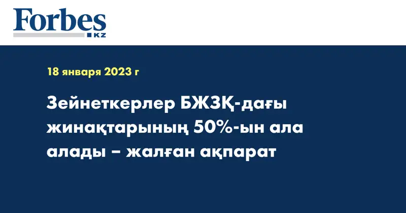 Зейнеткерлер БЖЗҚ-дағы жинақтарының 50%-ын ала алады – жалған ақпарат