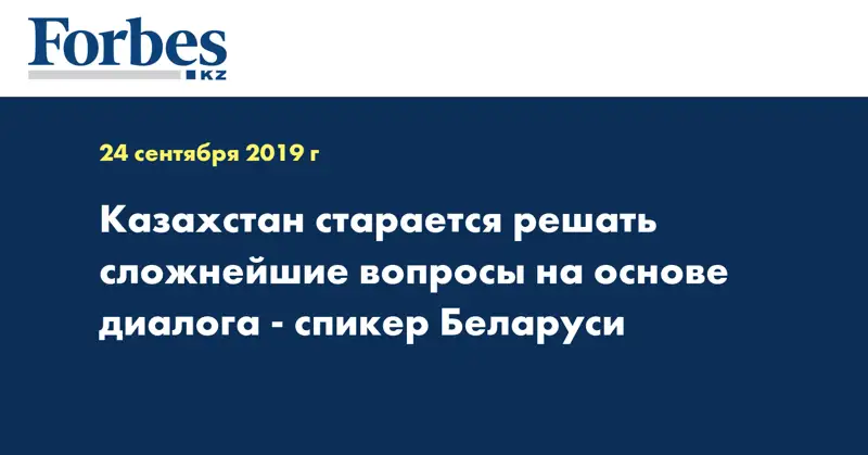 Казахстан старается решать сложнейшие вопросы на основе диалога  - спикер Беларуси