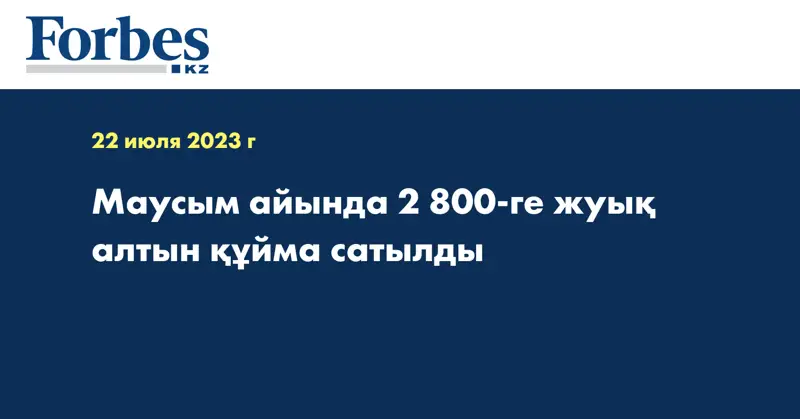 Маусым айында 2 800-ге жуық алтын құйма сатылды