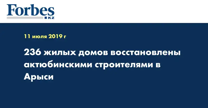 236 жилых домов восстановлены актюбинскими строителями в Арыси