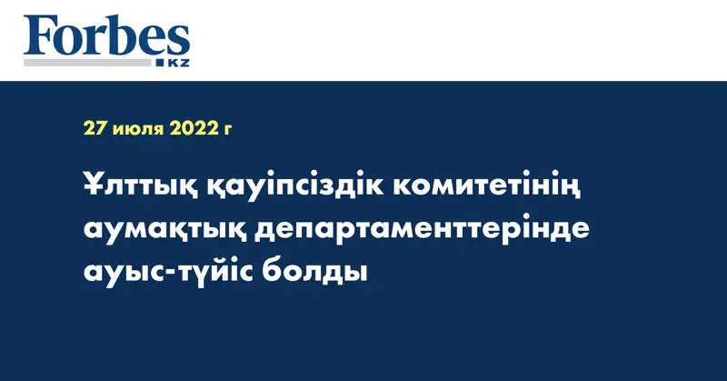 Ұлттық қауіпсіздік комитетінің аумақтық департаменттерінде ауыс-түйіс болды