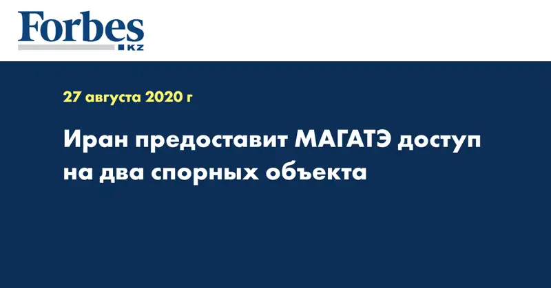 Иран предоставит МАГАТЭ доступ на два спорных объекта